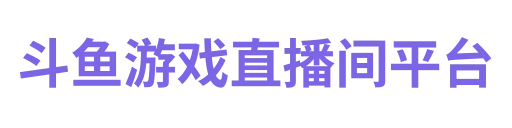 斗鱼游戏直播间平台